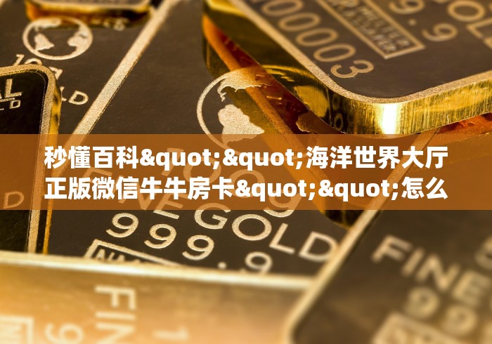 秒懂百科“微信房卡斗牛透视原理”房卡详细充值