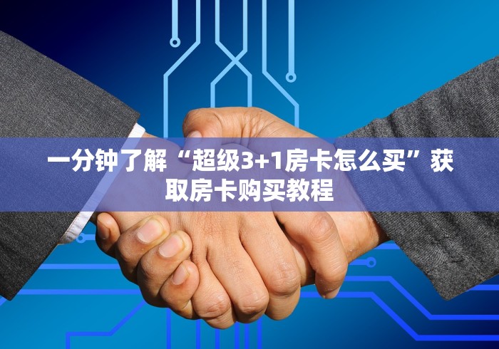 一分钟了解“超级3+1房卡怎么买”获取房卡购买教程