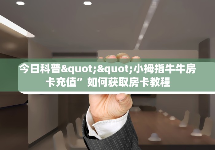 实操教程""皇豪互娱大厅怎么买房卡充值”获取房卡怎么购买教程 实操教程""皇豪互娱大厅怎么买房卡充值”获取房卡怎么购买教程