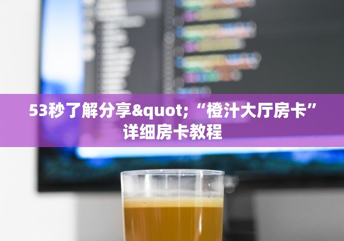 53秒了解分享"“橙汁大厅房卡”详细房卡教程 53秒了解分享"“橙汁大厅房卡”详细房卡教程