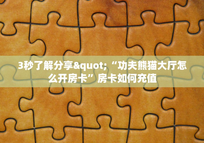 3秒了解分享"“功夫熊猫大厅怎么开房卡”房卡如何充值