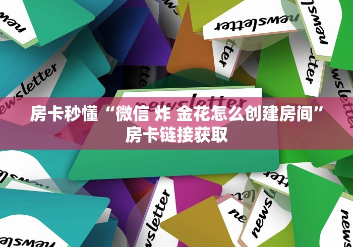 房卡必备教程“微信炸 金花房卡链接购买”详细房卡教程 房卡必备教程“微信炸 金花房卡链接购买”详细房卡教程