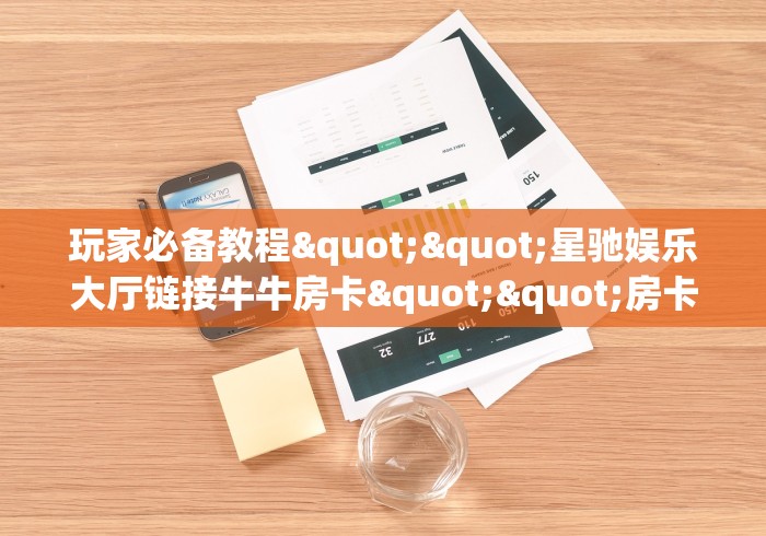 实操教程""闲游大厅链接牛牛房卡""如何获取房卡"详细提取教程
