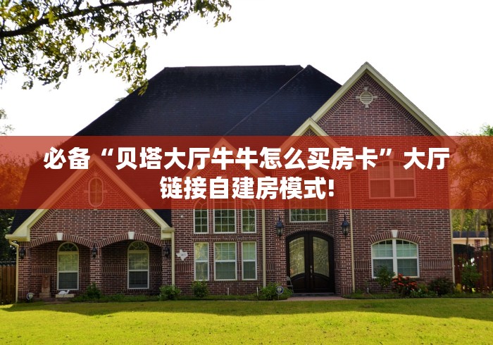 必备“贝塔大厅牛牛怎么买房卡”大厅链接自建房模式!