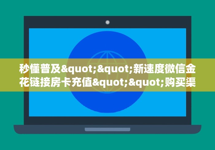 秒懂普及""新速度微信金花链接房卡充值""购买渠道!房卡充值详细