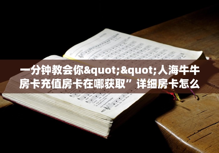 一分钟教会你""人海牛牛房卡充值房卡在哪获取”详细房卡怎么购买 一分钟教会你""人海牛牛房卡充值房卡在哪获取”详细房卡怎么购买