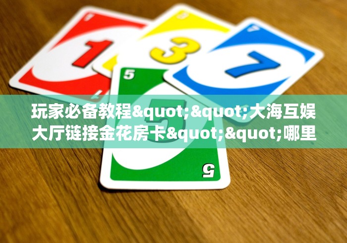 房卡全攻略“微信好友炸 金花房间链接怎么弄”轻松获取房卡全渠道