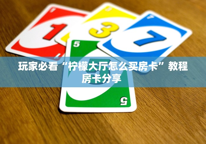 玩家必看“柠檬大厅怎么买房卡”教程房卡分享 