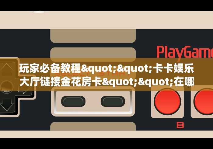 一分钟攻略""微信金花房间玄龙房卡充值""在哪里获取房卡充值教程