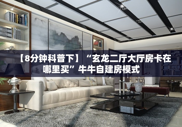 【8分钟科普下】“玄龙二厅大厅房卡在哪里买”牛牛自建房模式