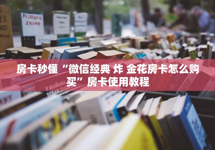 玩家必知“微信炸 金花链接在哪买”详细房卡怎么购买教程
