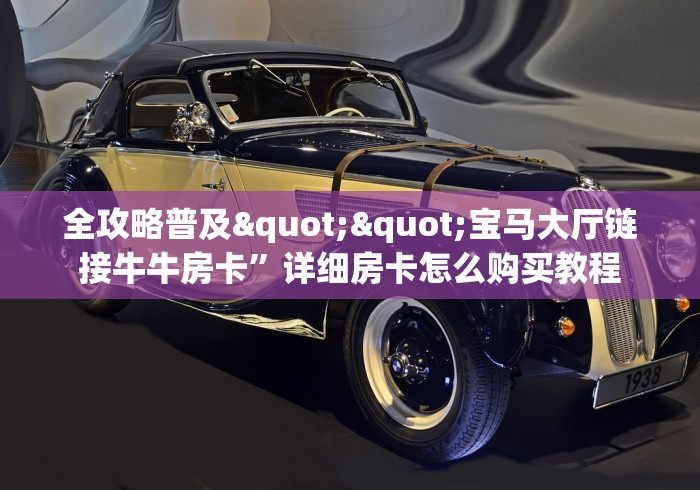 全攻略普及""宝马大厅链接牛牛房卡”详细房卡怎么购买教程 全攻略普及""宝马大厅链接牛牛房卡”详细房卡怎么购买教程