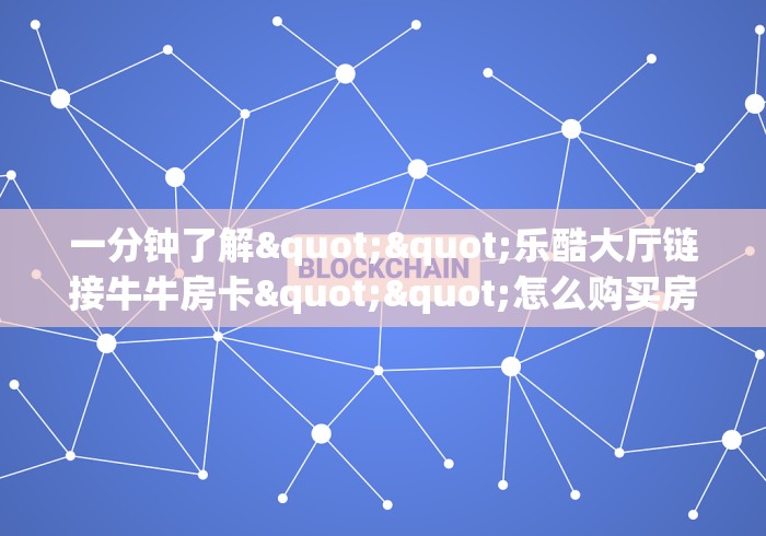 一分钟了解""乐酷大厅链接牛牛房卡""怎么购买房卡‘获取大厅链接