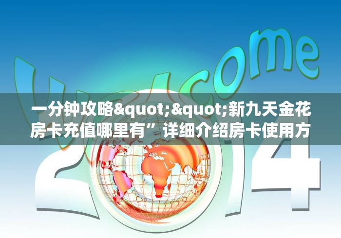 一分钟攻略""新九天金花房卡充值哪里有”详细介绍房卡使用方式 一分钟攻略""新九天金花房卡充值哪里有”详细介绍房卡使用方式