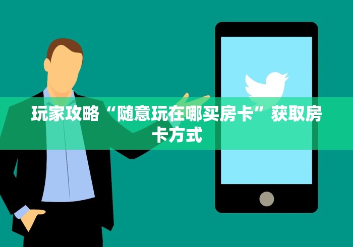 玩家攻略“随意玩在哪买房卡”获取房卡方式