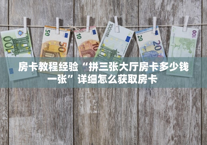 房卡教程经验“拼三张大厅房卡多少钱一张”详细怎么获取房卡 