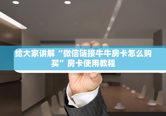 全攻略普及“微信群链接牛牛房卡”房卡使用教程 全攻略普及“微信群链接牛牛房卡”房卡使用教程