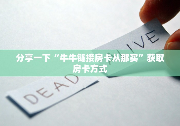 分享一下“牛牛链接房卡从那买”获取房卡方式 分享一下“牛牛链接房卡从那买”获取房卡方式