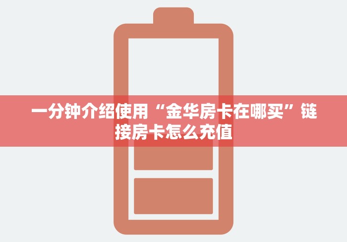 一分钟介绍使用“金华房卡在哪买”链接房卡怎么充值 一分钟介绍使用“金华房卡在哪买”链接房卡怎么充值