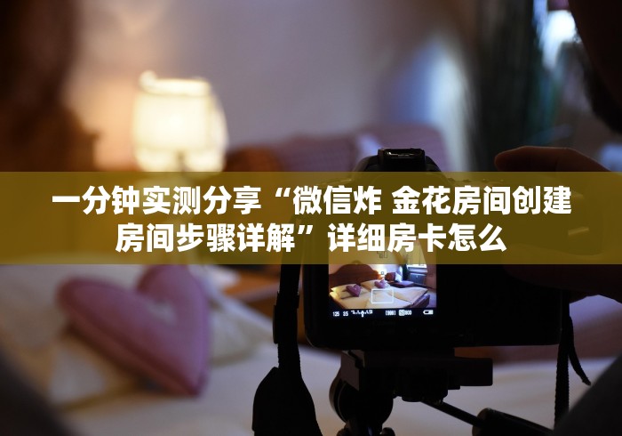 一分钟实测分享“微信炸 金花房间创建房间步骤详解”详细房卡怎么