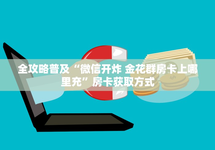 全攻略普及“微信开炸 金花群房卡上哪里充”房卡获取方式