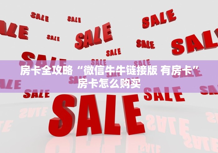 房卡全攻略“微信牛牛链接版 有房卡”房卡怎么购买