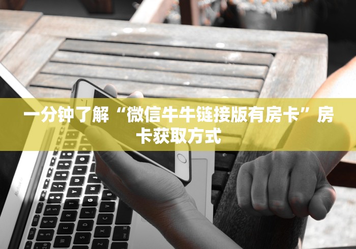 一分钟了解“微信牛牛链接版有房卡”房卡获取方式 一分钟了解“微信牛牛链接版有房卡”房卡获取方式