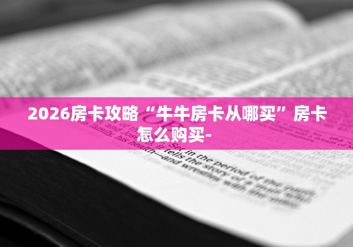 2026房卡攻略“牛牛房卡从哪买”房卡怎么购买- 