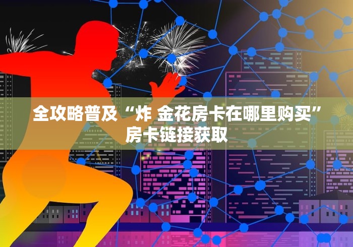 全攻略普及“炸 金花房卡在哪里购买”房卡链接获取