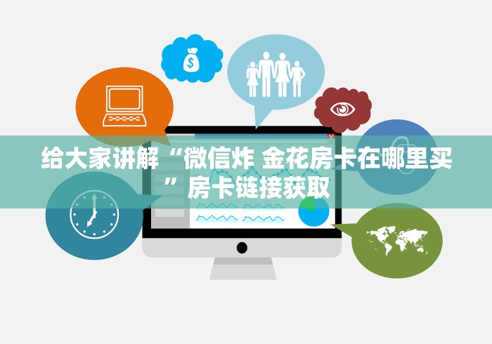 给大家讲解“微信炸 金花房卡在哪里买”房卡链接获取