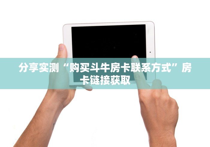 分享实测“购买斗牛房卡联系方式”房卡链接获取