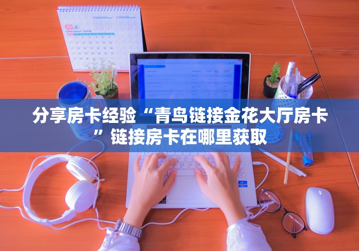 秒懂教程“微信玩炸 金花怎么买房卡”链接房卡在哪里获取