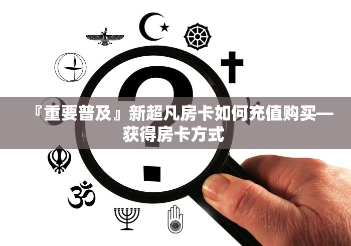 房卡必备教程“牛魔王房卡那里买”购买房卡介绍 房卡必备教程“牛魔王房卡那里买”购买房卡介绍