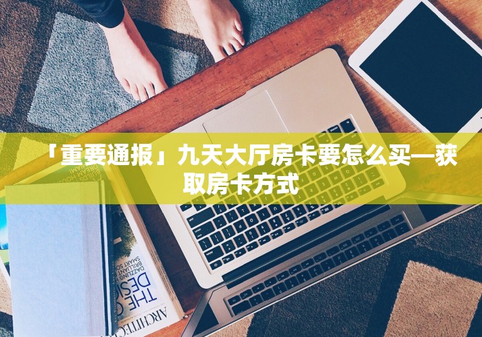 房卡必备教程“牛牛房卡微信链接”轻松获取房卡全渠道