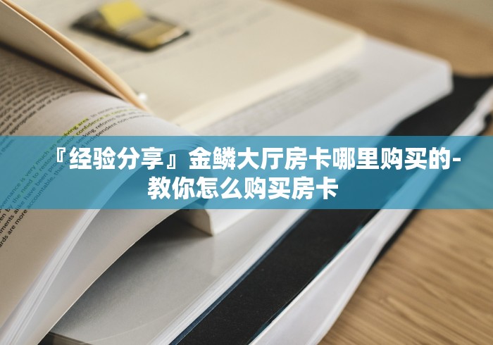 『经验分享』金鳞大厅房卡哪里购买的-教你怎么购买房卡 