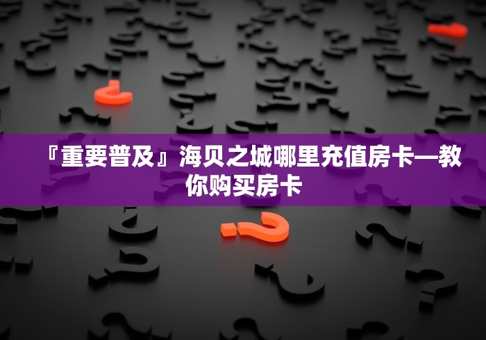 秒懂百科“炸 金花房卡链接如何买”详细房卡教程