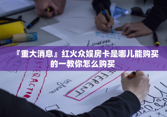 『重大消息』红火众娱房卡是哪儿能购买的一教你怎么购买 