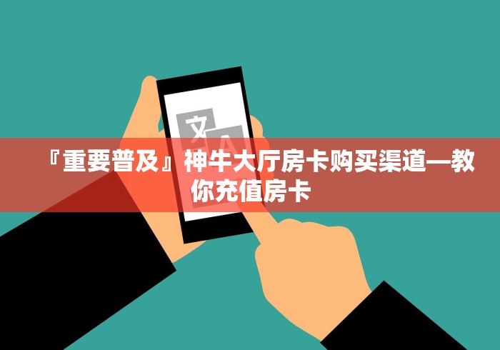 『重要普及』神牛大厅房卡购买渠道―教你充值房卡