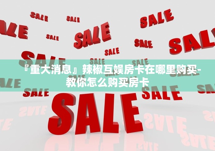 2026分析房卡“微信牛牛群火牛大厅房卡”详细房卡怎么充值教程