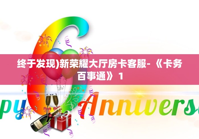 终于发现)新荣耀大厅房卡客服- 《卡务百事通》 1 终于发现)新荣耀大厅房卡客服- 《卡务百事通》 1