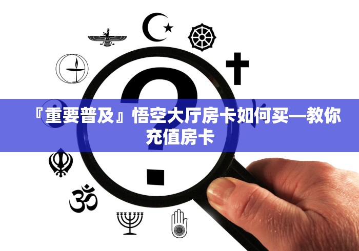 『重要普及』悟空大厅房卡如何买―教你充值房卡 『重要普及』悟空大厅房卡如何买―教你充值房卡