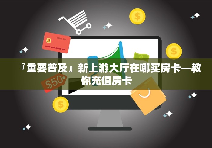 快速了解房卡“天枰座大厅金花房卡”房卡在哪获取 快速了解房卡“天枰座大厅金花房卡”房卡在哪获取