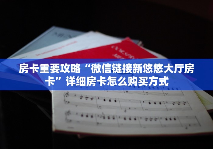 房卡重要攻略“微信链接新悠悠大厅房卡”详细房卡怎么购买方式