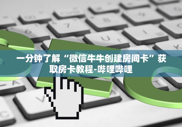 一分钟了解“微信牛牛创建房间卡”获取房卡教程-哔哩哔哩
