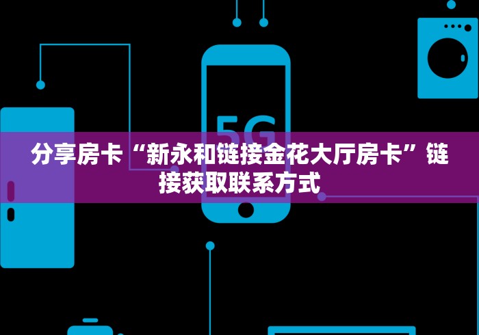 分享房卡“新永和链接金花大厅房卡”链接获取联系方式