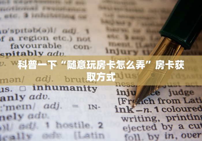 科普一下“随意玩房卡怎么弄”房卡获取方式
