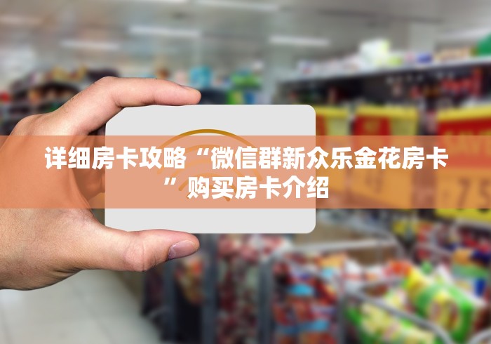 详细房卡攻略“微信群新众乐金花房卡”购买房卡介绍 详细房卡攻略“微信群新众乐金花房卡”购买房卡介绍