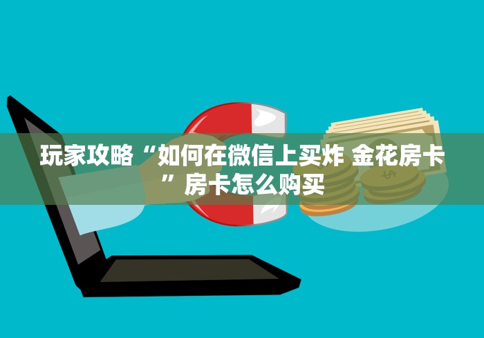 玩家必备教程“微信开金花群房卡到哪里买”房卡链接获取 玩家必备教程“微信开金花群房卡到哪里买”房卡链接获取
