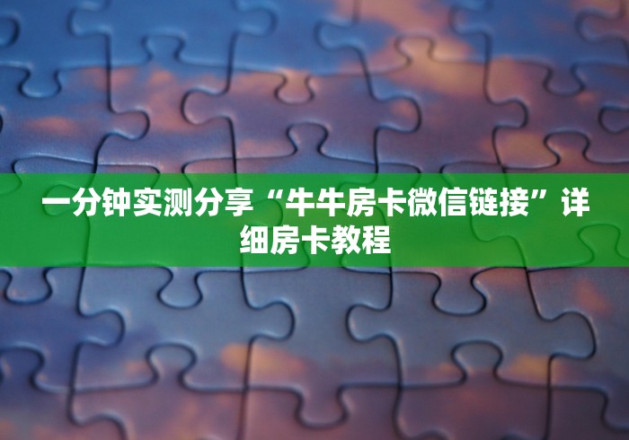 一分钟了解“微信链接牛牛房卡怎么弄”详细房卡使用教程