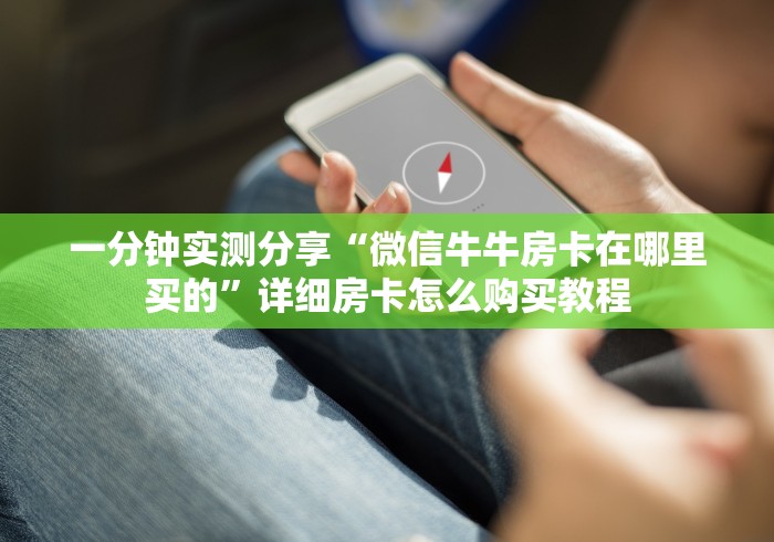 玩家必备教程“微信拼十牛牛房卡链接”详细房卡使用教程